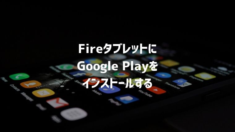 Fireタブレットに最も簡単にGoogle Playをインストールする方法