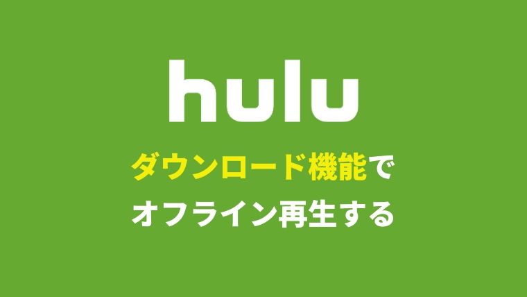 Huluのオフライン再生(ダウンロード機能)の利用方法まとめ