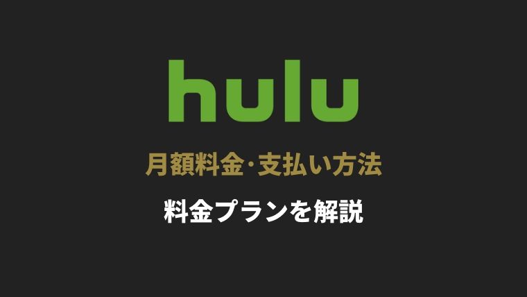 Hulu(フールー)の月額料金・支払い方法。変更や解約も解説【料金プラン】
