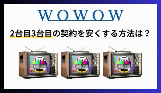 WOWOWの2台目3台目を追加契約する方法を解説！複数台をお得に利用する契約方法とは？