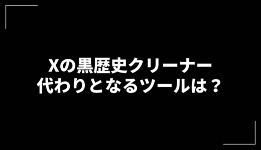 Xで黒歴史クリーナーの代わりになるのは？おすすめの無料ツールを紹介